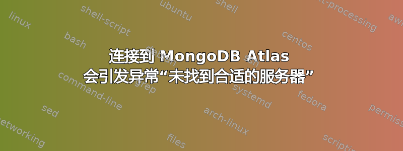 连接到 MongoDB Atlas 会引发异常“未找到合适的服务器”