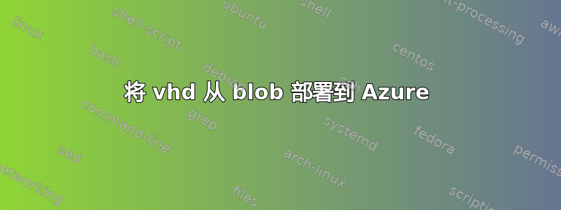 将 vhd 从 blob 部署到 Azure