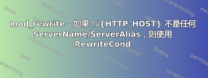 mod_rewrite - 如果 %{HTTP_HOST} 不是任何 ServerName/ServerAlias，则使用 RewriteCond