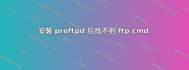 安装 proftpd 后找不到 ftp cmd