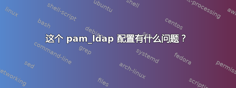 这个 pam_ldap 配置有什么问题？