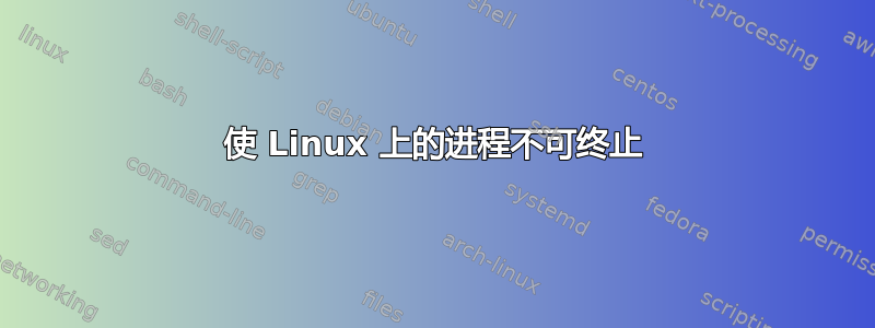 使 Linux 上的进程不可终止