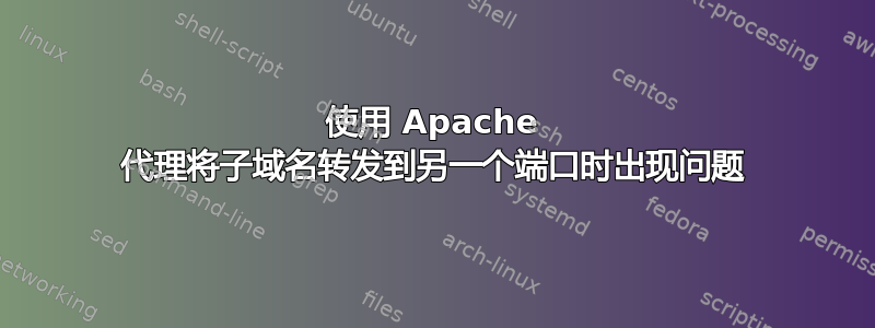 使用 Apache 代理将子域名转发到另一个端口时出现问题