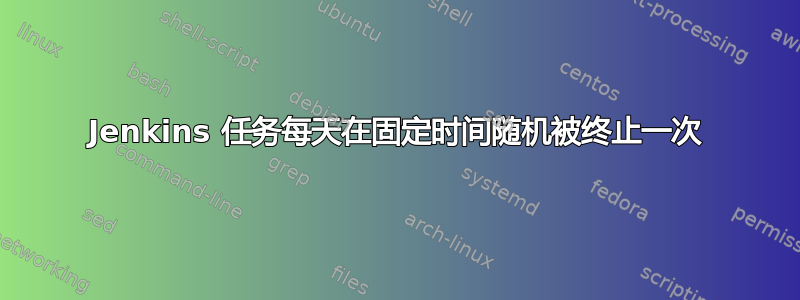 Jenkins 任务每天在固定时间随机被终止一次