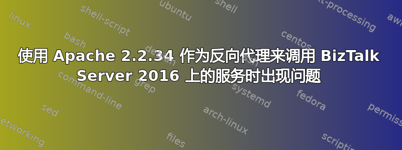 使用 Apache 2.2.34 作为反向代理来调用 BizTalk Server 2016 上的服务时出现问题