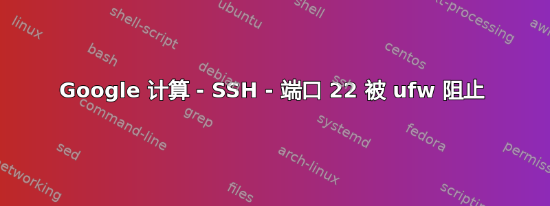 Google 计算 - SSH - 端口 22 被 ufw 阻止