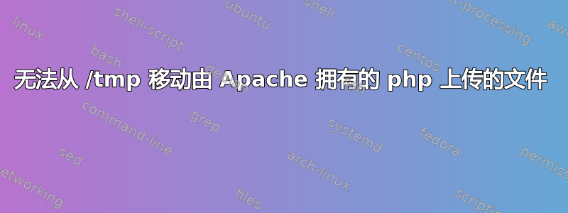 无法从 /tmp 移动由 Apache 拥有的 php 上传的文件 