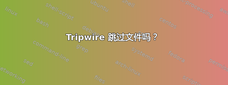 Tripwire 跳过文件吗？