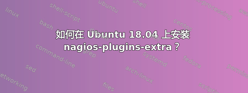 如何在 Ubuntu 18.04 上安装 nagios-plugins-extra？