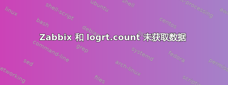 Zabbix 和 logrt.count 未获取数据