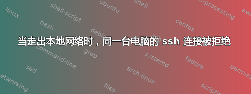 当走出本地网络时，同一台电脑的 ssh 连接被拒绝