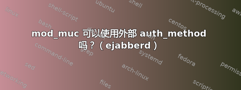 mod_muc 可以使用外部 auth_method 吗？（ejabberd）