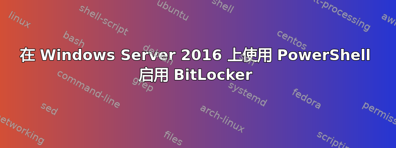 在 Windows Server 2016 上使用 PowerShell 启用 BitLocker