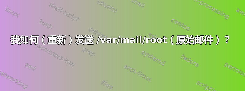 我如何（重新）发送 /var/mail/root（原始邮件）？