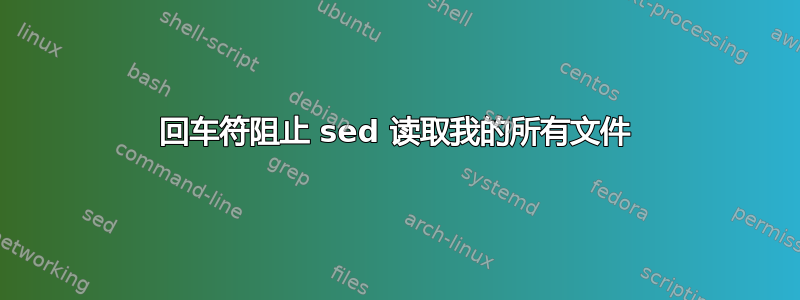 回车符阻止 sed 读取我的所有文件