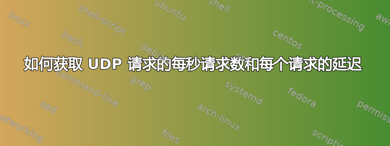 如何获取 UDP 请求的每秒请求数和每个请求的延迟