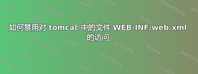 如何禁用对 tomcat 中的文件 WEB-INF/web.xml 的访问