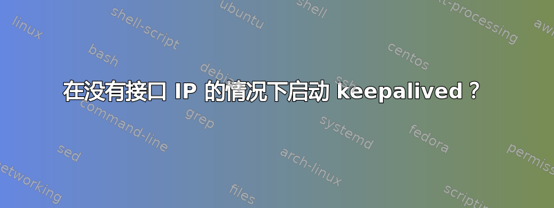 在没有接口 IP 的情况下启动 keepalived？