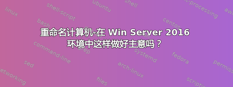 重命名计算机-在 Win Server 2016 环境中这样做好主意吗？