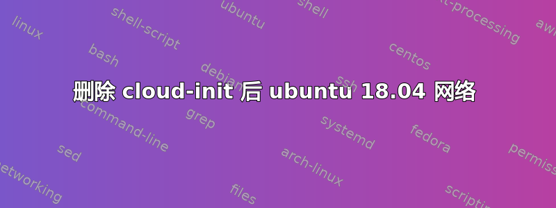 删除 cloud-init 后 ubuntu 18.04 网络