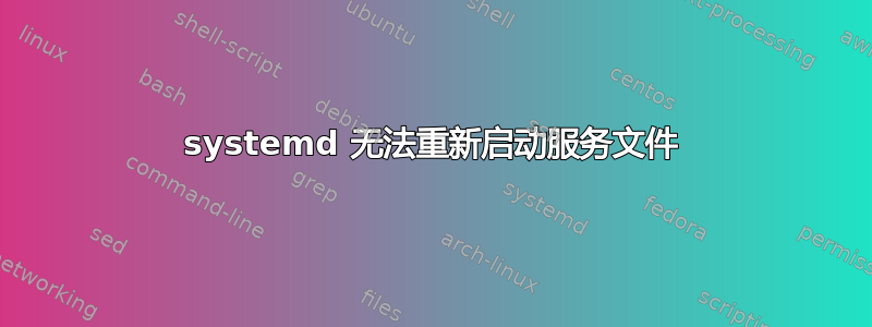 systemd 无法重新启动服务文件