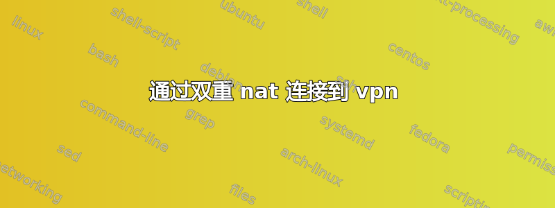 通过双重 nat 连接到 vpn