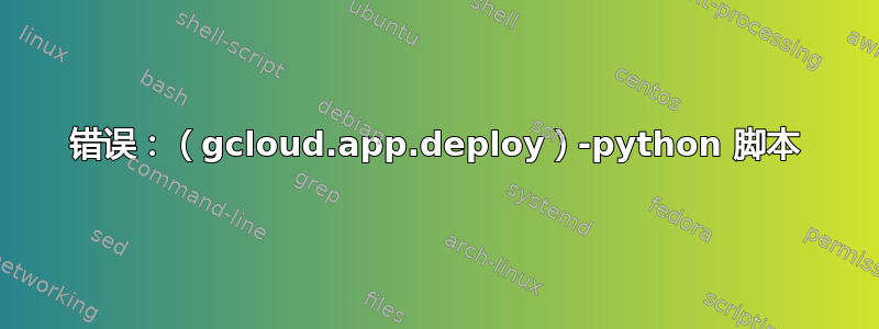 错误：（gcloud.app.deploy）-python 脚本