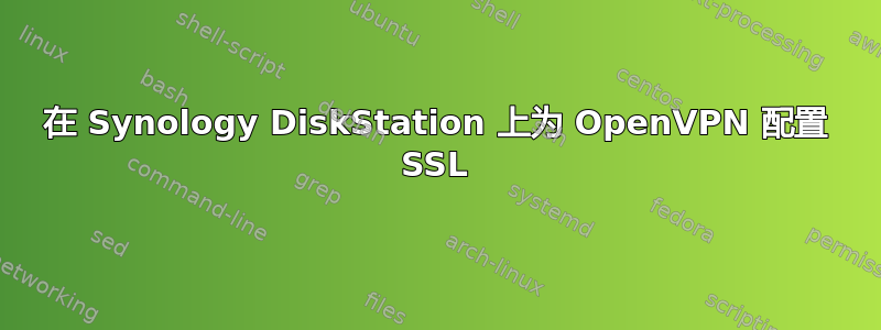 在 Synology DiskStation 上为 OpenVPN 配置 SSL