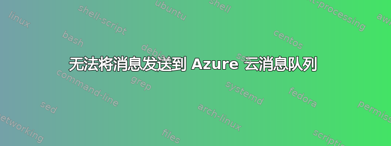 无法将消息发送到 Azure 云消息队列