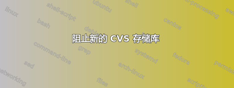 阻止新的 CVS 存储库