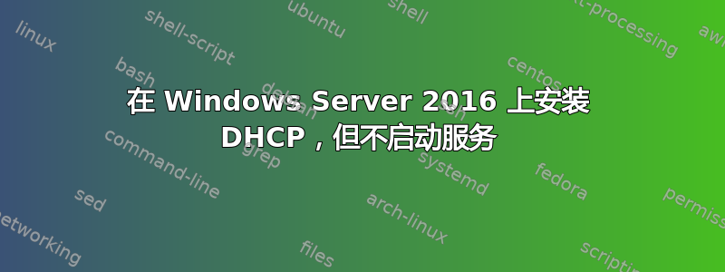 在 Windows Server 2016 上安装 DHCP，但不启动服务