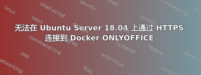 无法在 Ubuntu Server 18.04 上通过 HTTPS 连接到 Docker ONLYOFFICE