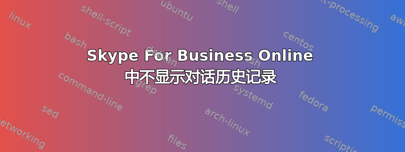 Skype For Business Online 中不显示对话历史记录