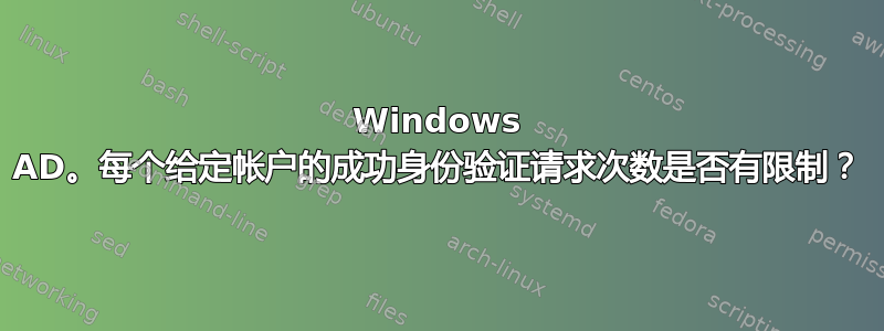 Windows AD。每个给定帐户的成功身份验证请求次数是否有限制？