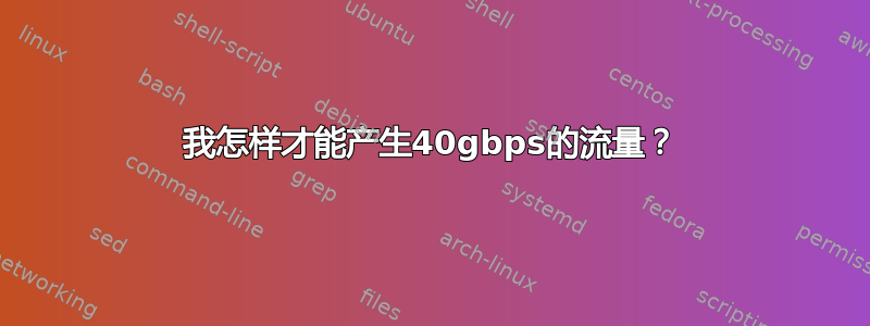 我怎样才能产生40gbps的流量？