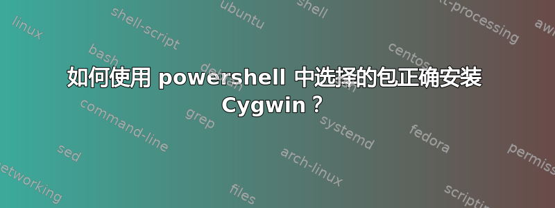 如何使用 powershell 中选择的包正确安装 Cygwin？