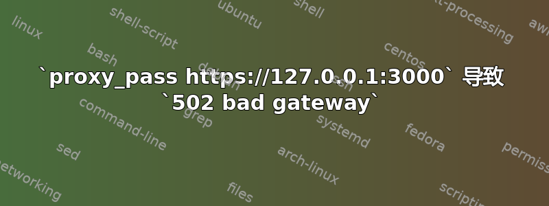 `proxy_pass https://127.0.0.1:3000` 导致 `502 bad gateway`