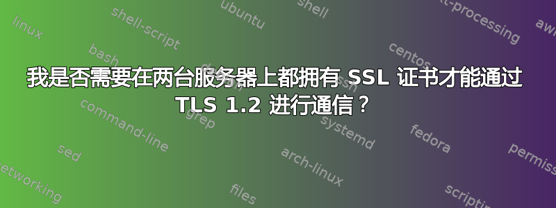 我是否需要在两台服务器上都拥有 SSL 证书才能通过 TLS 1.2 进行通信？