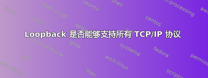 Loopback 是否能够支持所有 TCP/IP 协议