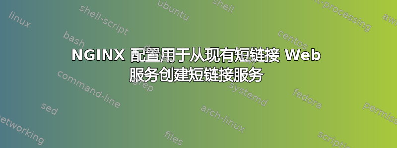 NGINX 配置用于从现有短链接 Web 服务创建短链接服务