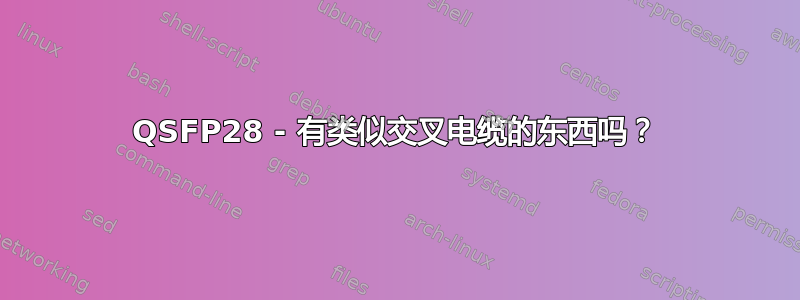 QSFP28 - 有类似交叉电缆的东西吗？