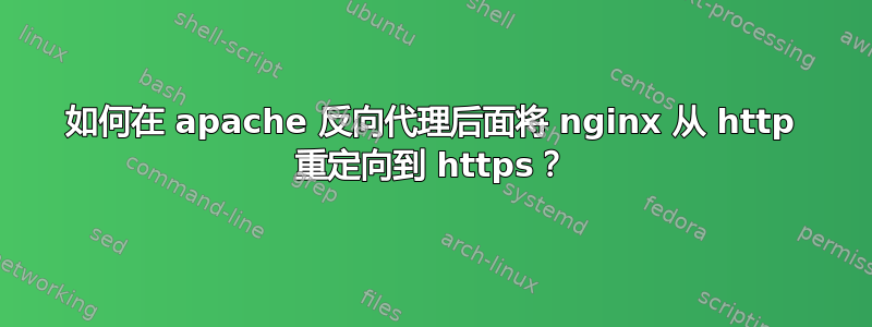 如何在 apache 反向代理后面将 nginx 从 http 重定向到 https？