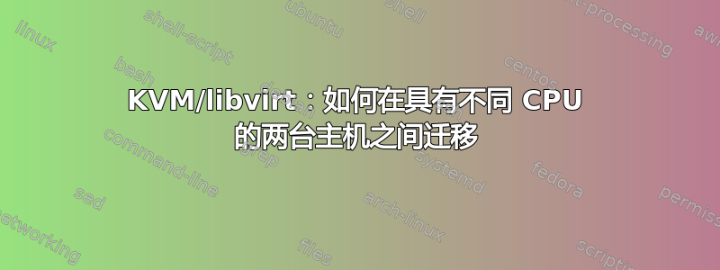 KVM/libvirt：如何在具有不同 CPU 的两台主机之间迁移