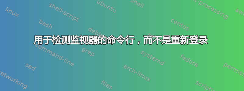 用于检测监视器的命令行，而不是重新登录