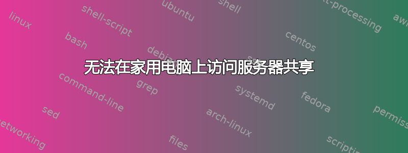 无法在家用电脑上访问服务器共享 