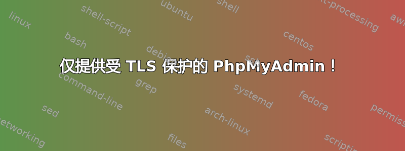 仅提供受 TLS 保护的 PhpMyAdmin！