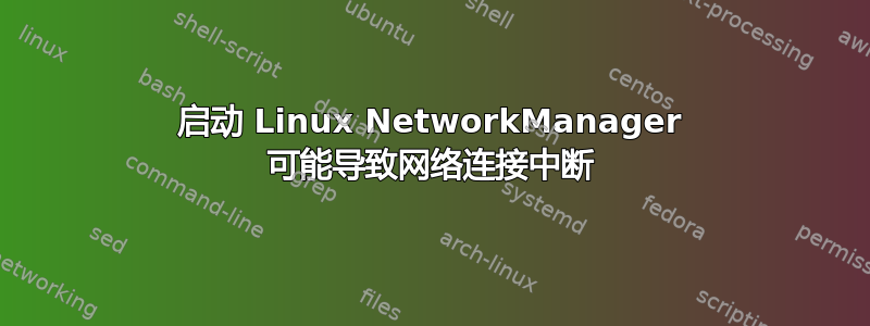 启动 Linux NetworkManager 可能导致网络连接中断