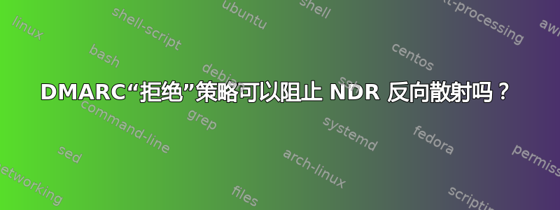 DMARC“拒绝”策略可以阻止 NDR 反向散射吗？