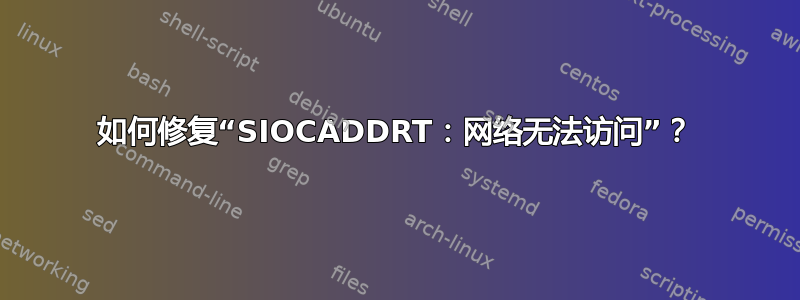 如何修复“SIOCADDRT：网络无法访问”？