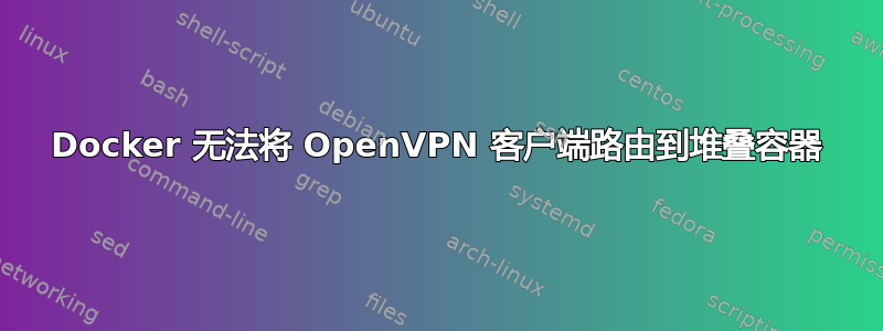 Docker 无法将 OpenVPN 客户端路由到堆叠容器